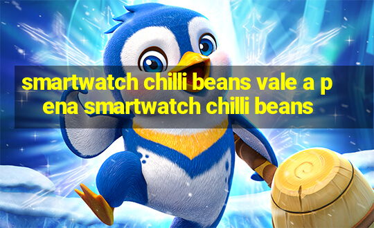 smartwatch chilli beans vale a pena smartwatch chilli beans