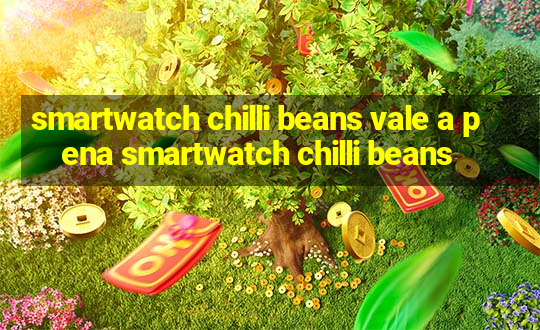 smartwatch chilli beans vale a pena smartwatch chilli beans