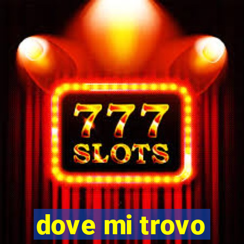 dove mi trovo