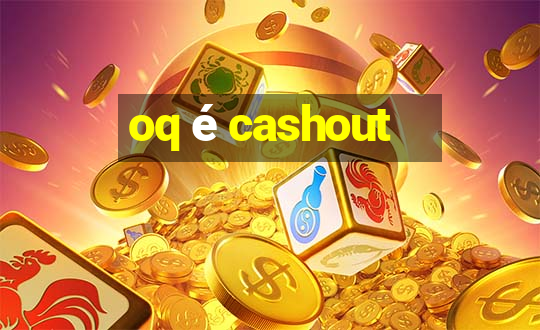 oq é cashout