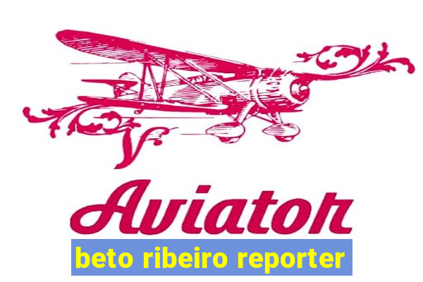 beto ribeiro reporter