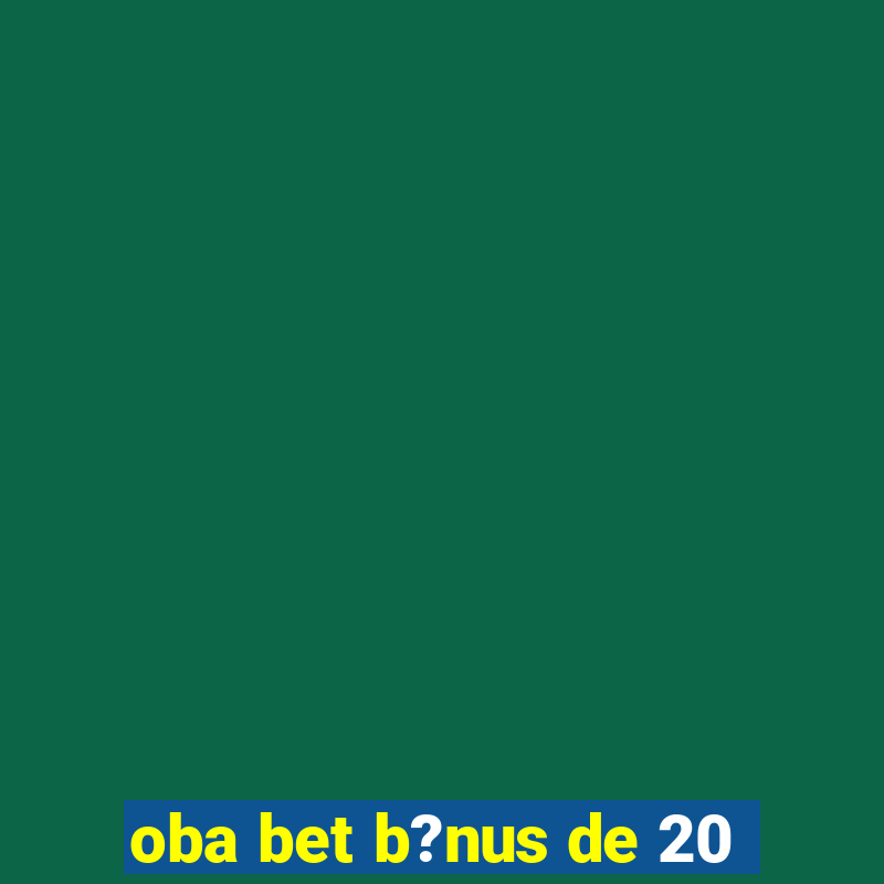 oba bet b?nus de 20