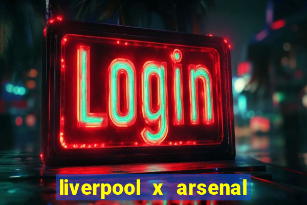 liverpool x arsenal ao vivo