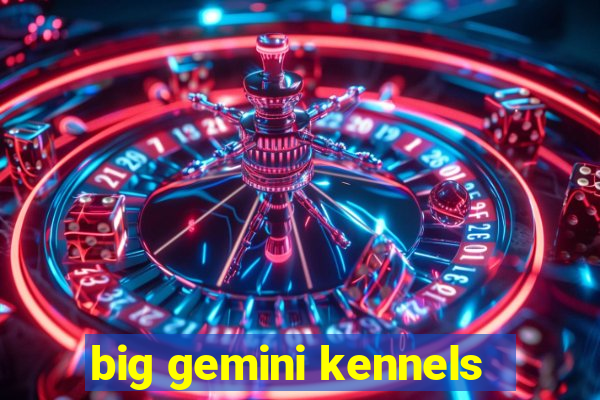 big gemini kennels