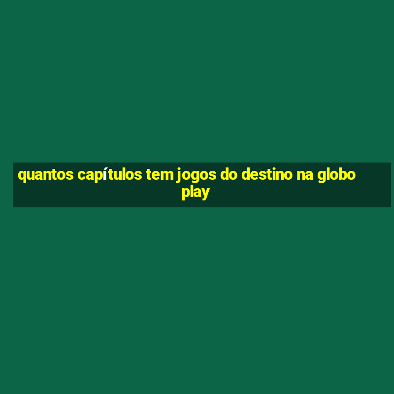 quantos capítulos tem jogos do destino na globoplay