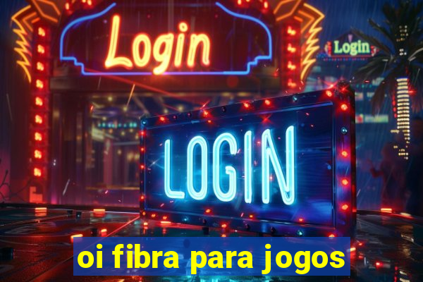 oi fibra para jogos