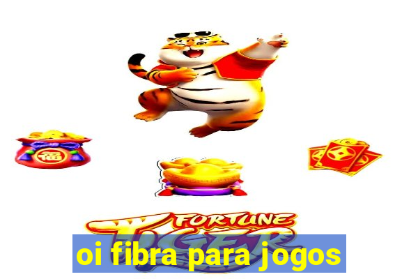 oi fibra para jogos