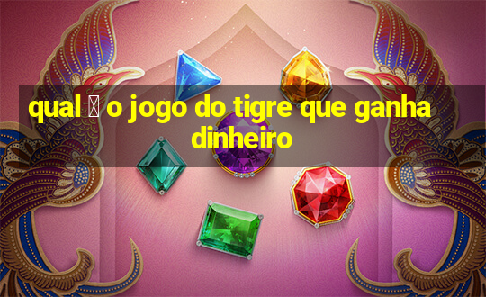 qual 茅 o jogo do tigre que ganha dinheiro