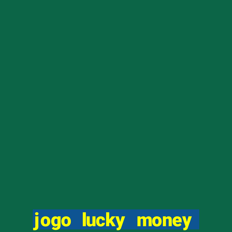 jogo lucky money ganhar dinheiro de verdade