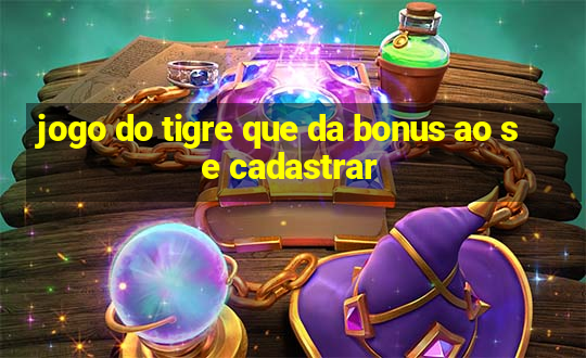 jogo do tigre que da bonus ao se cadastrar