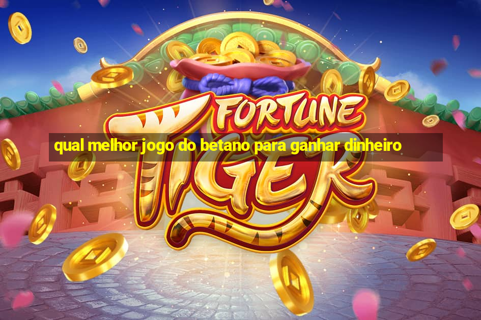 qual melhor jogo do betano para ganhar dinheiro