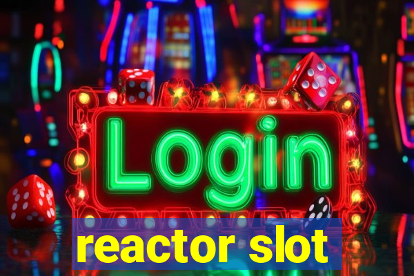 reactor slot