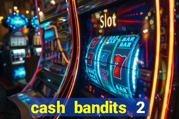 cash bandits 2 slot machine