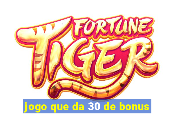 jogo que da 30 de bonus