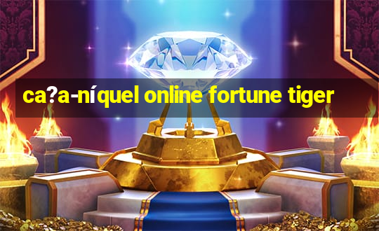 ca?a-níquel online fortune tiger