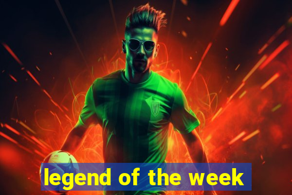 legend of the week