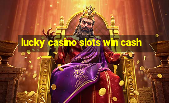 lucky casino slots win cash