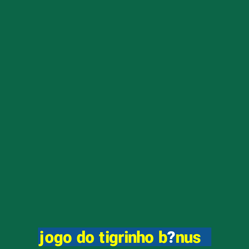 jogo do tigrinho b?nus