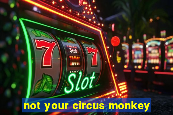 not your circus monkey