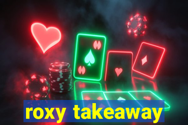 roxy takeaway