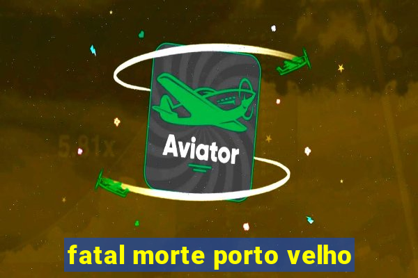 fatal morte porto velho