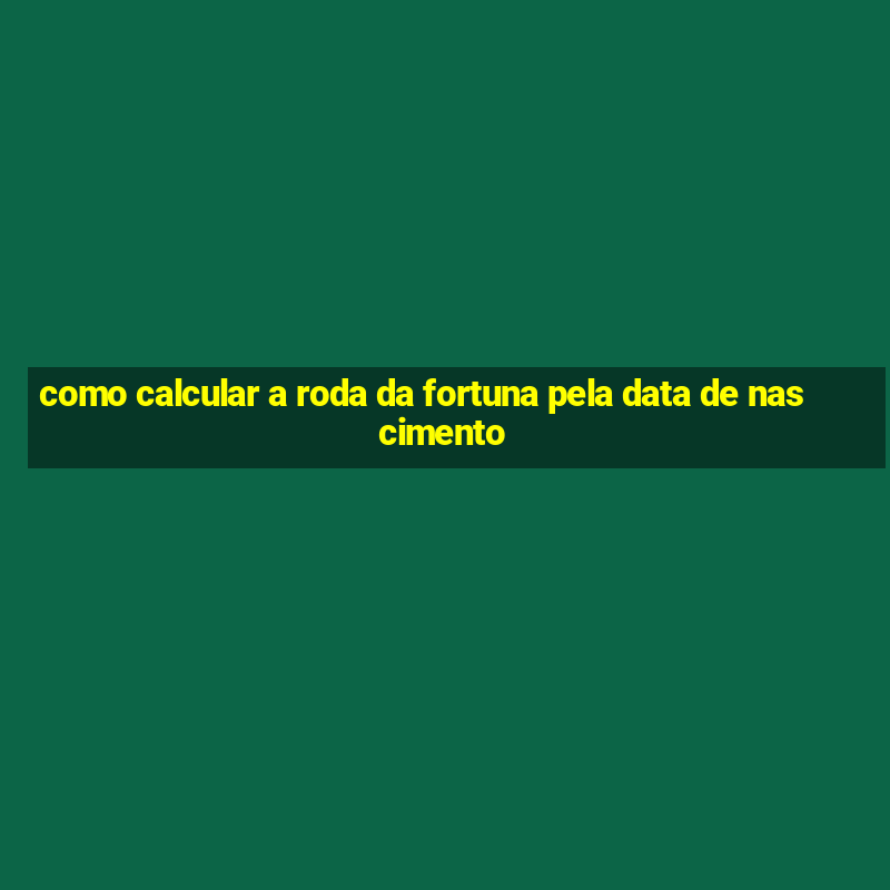 como calcular a roda da fortuna pela data de nascimento