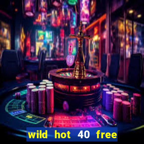 wild hot 40 free spins slot free play