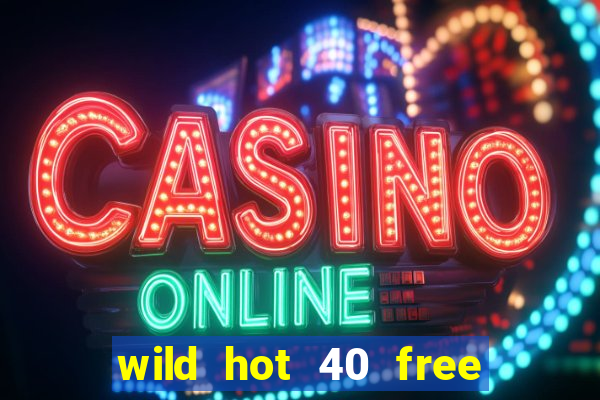 wild hot 40 free spins slot free play