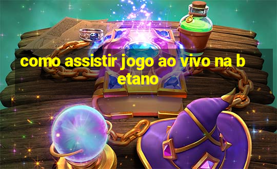 como assistir jogo ao vivo na betano