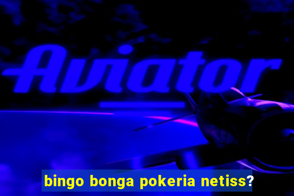 bingo bonga pokeria netiss?