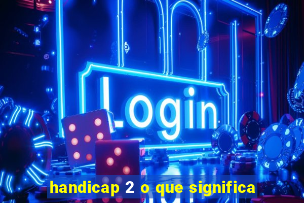 handicap 2 o que significa