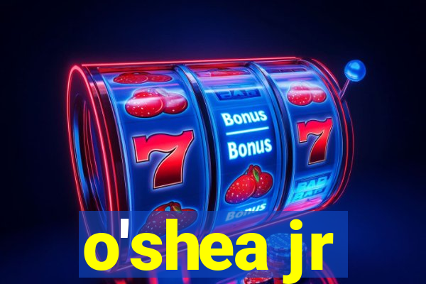 o'shea jr