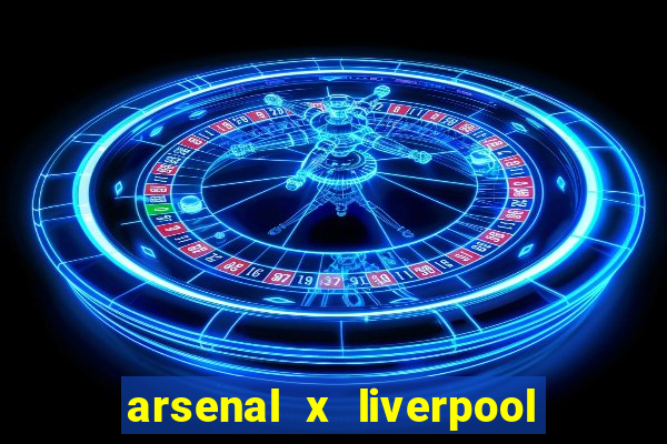 arsenal x liverpool ao vivo