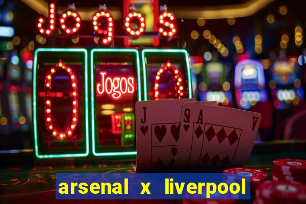 arsenal x liverpool ao vivo