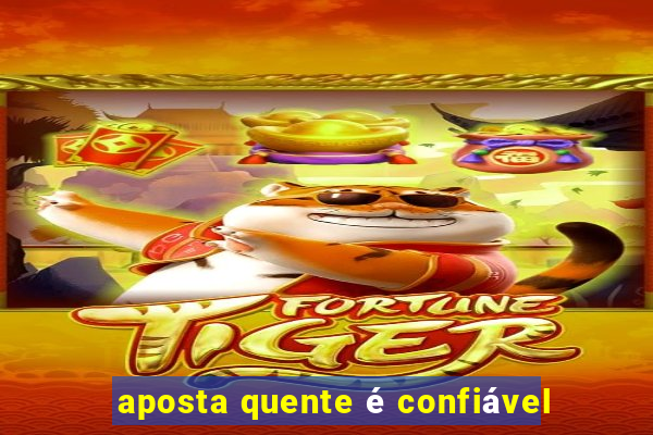 aposta quente é confiável