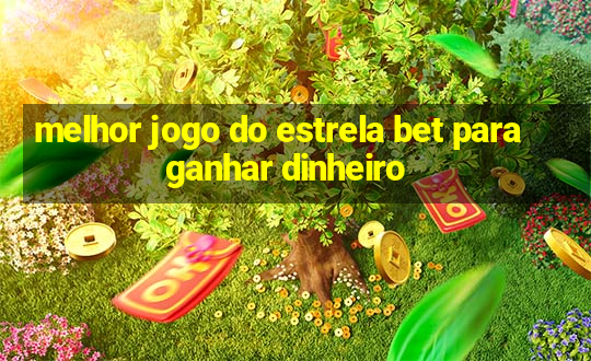 melhor jogo do estrela bet para ganhar dinheiro