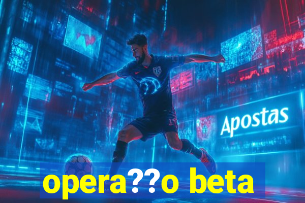 opera??o beta