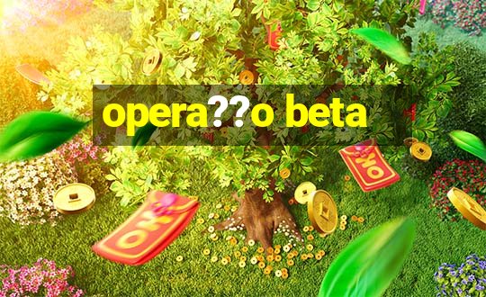 opera??o beta