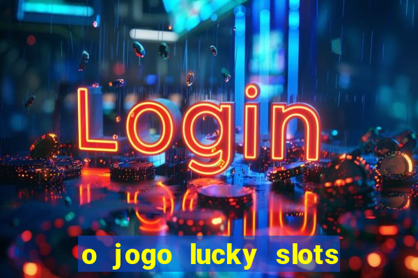 o jogo lucky slots paga mesmo