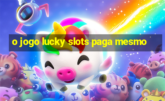 o jogo lucky slots paga mesmo