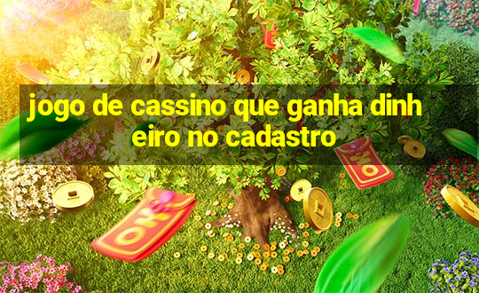 jogo de cassino que ganha dinheiro no cadastro