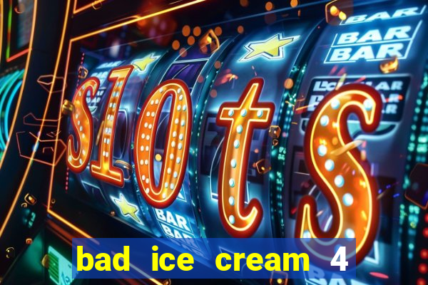 bad ice cream 4 click jogos