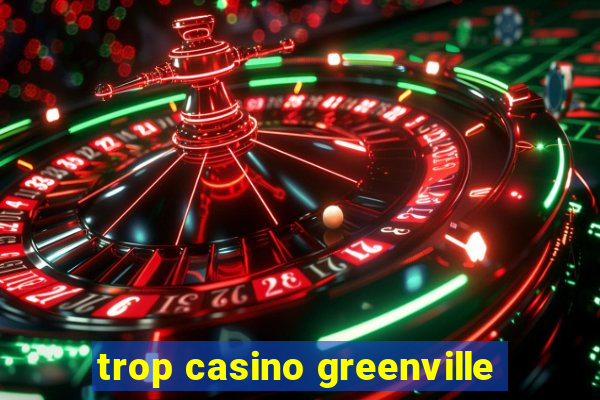 trop casino greenville