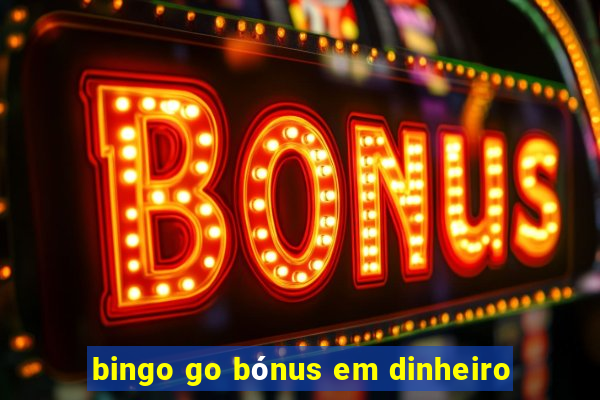 bingo go bónus em dinheiro