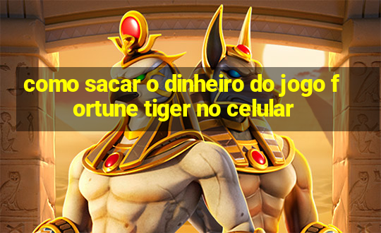 como sacar o dinheiro do jogo fortune tiger no celular