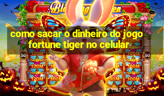 como sacar o dinheiro do jogo fortune tiger no celular