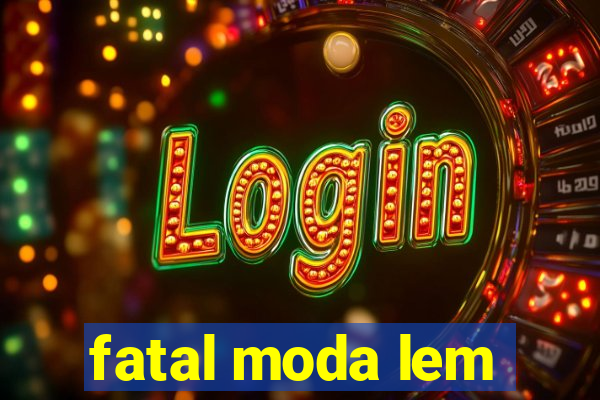 fatal moda lem