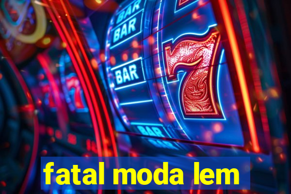 fatal moda lem