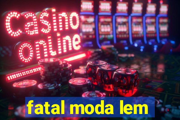 fatal moda lem