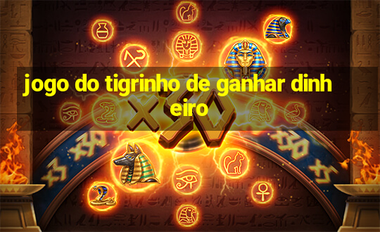 jogo do tigrinho de ganhar dinheiro